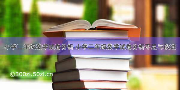 小学二年级数学试卷分析 小学二年级数学试卷分析不足与改进