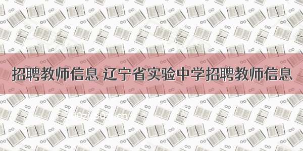 招聘教师信息 辽宁省实验中学招聘教师信息