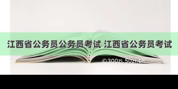 江西省公务员公务员考试 江西省公务员考试