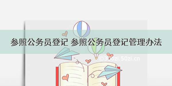 参照公务员登记 参照公务员登记管理办法