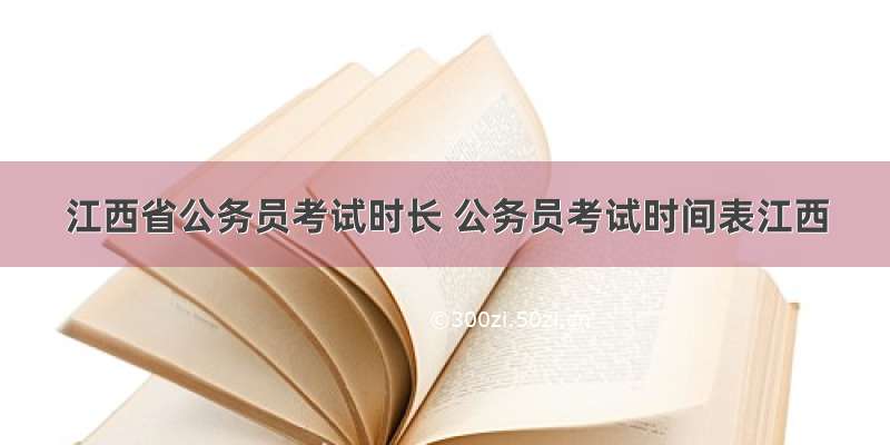 江西省公务员考试时长 公务员考试时间表江西