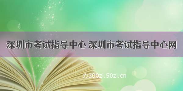 深圳市考试指导中心 深圳市考试指导中心网