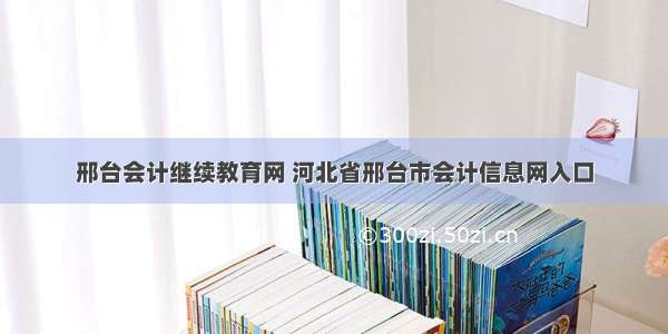 邢台会计继续教育网 河北省邢台市会计信息网入口