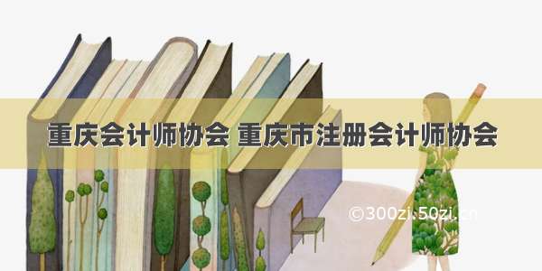 重庆会计师协会 重庆市注册会计师协会