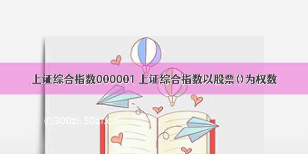 上证综合指数000001 上证综合指数以股票()为权数