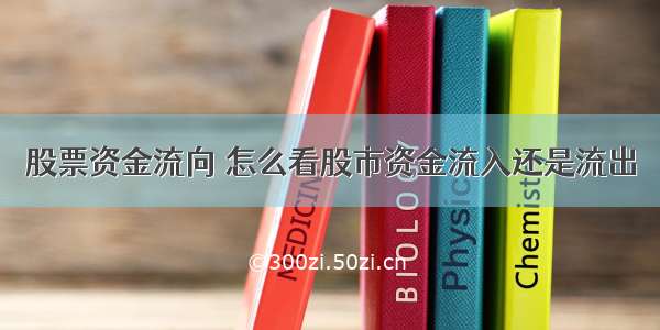 股票资金流向 怎么看股市资金流入还是流出