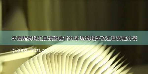 年度所得税汇算清缴会计分录 所得税年终汇算清缴分录