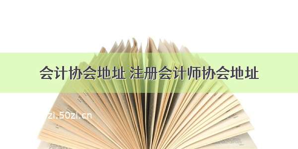 会计协会地址 注册会计师协会地址