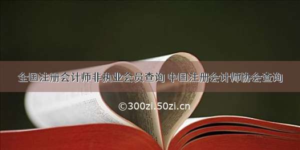 全国注册会计师非执业会员查询 中国注册会计师协会查询