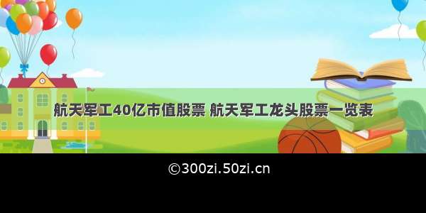航天军工40亿市值股票 航天军工龙头股票一览表