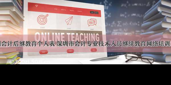 深圳会计后继教育个人表 深圳市会计专业技术人员继续教育网络培训平台