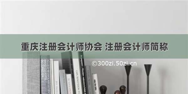 重庆注册会计师协会 注册会计师简称