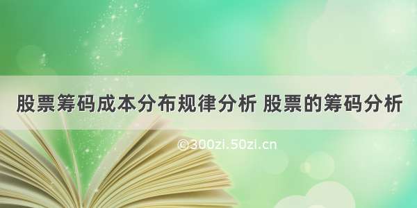 股票筹码成本分布规律分析 股票的筹码分析