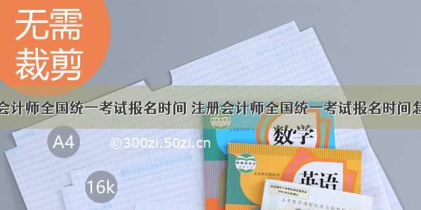 注册会计师全国统一考试报名时间 注册会计师全国统一考试报名时间怎么样