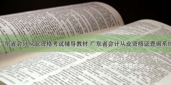 广东省会计从业资格考试辅导教材 广东省会计从业资格证查询系统