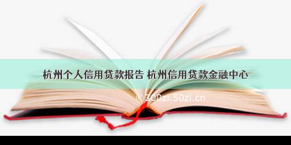 杭州个人信用贷款报告 杭州信用贷款金融中心