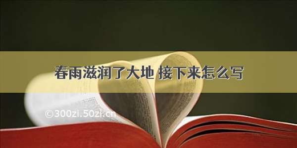 春雨滋润了大地 接下来怎么写