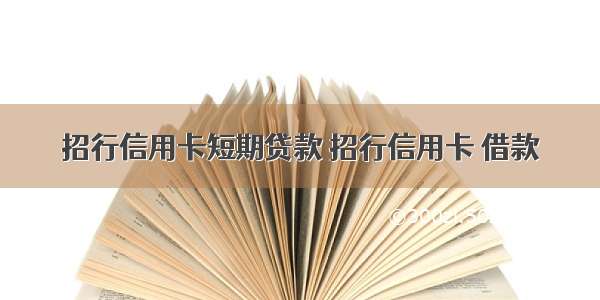 招行信用卡短期贷款 招行信用卡 借款