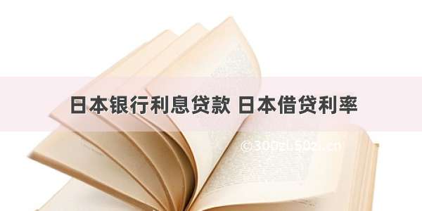 日本银行利息贷款 日本借贷利率