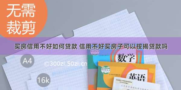 买房信用不好如何贷款 信用不好买房子可以按揭贷款吗