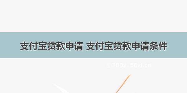 支付宝贷款申请 支付宝贷款申请条件