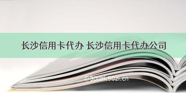 长沙信用卡代办 长沙信用卡代办公司