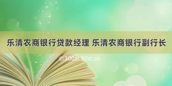 乐清农商银行贷款经理 乐清农商银行副行长