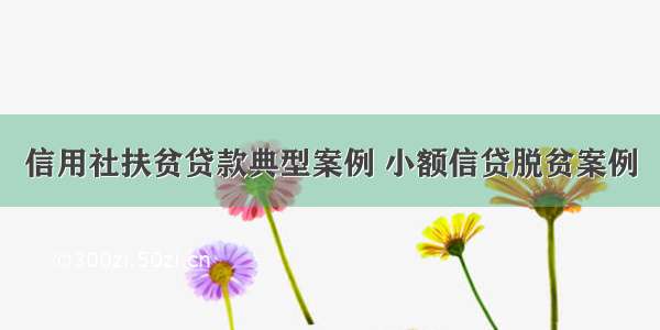 信用社扶贫贷款典型案例 小额信贷脱贫案例