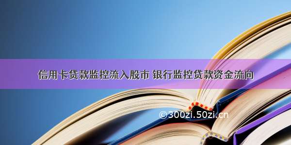 信用卡贷款监控流入股市 银行监控贷款资金流向