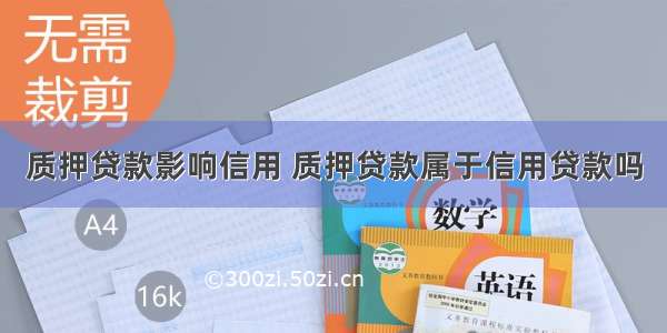 质押贷款影响信用 质押贷款属于信用贷款吗