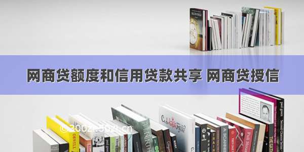 网商贷额度和信用贷款共享 网商贷授信