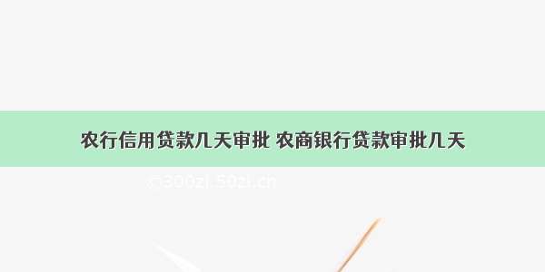 农行信用贷款几天审批 农商银行贷款审批几天