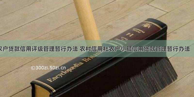 农户贷款信用评级管理暂行办法 农村信用社农户小额信用贷款管理暂行办法