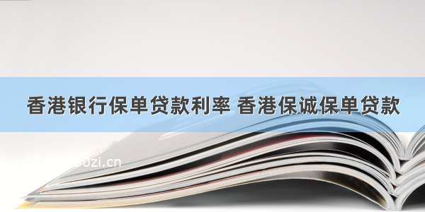香港银行保单贷款利率 香港保诚保单贷款