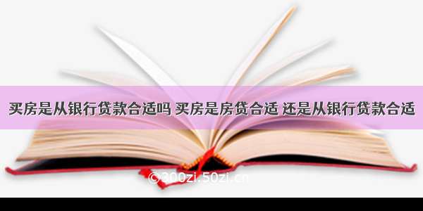 买房是从银行贷款合适吗 买房是房贷合适 还是从银行贷款合适