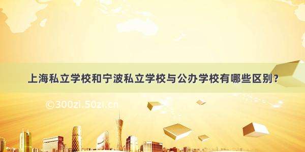 上海私立学校和宁波私立学校与公办学校有哪些区别？