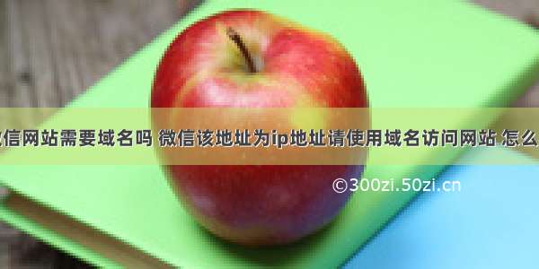 微信网站需要域名吗 微信该地址为ip地址请使用域名访问网站 怎么办