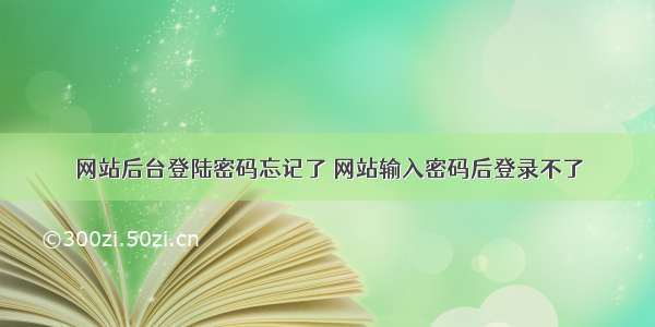 网站后台登陆密码忘记了 网站输入密码后登录不了