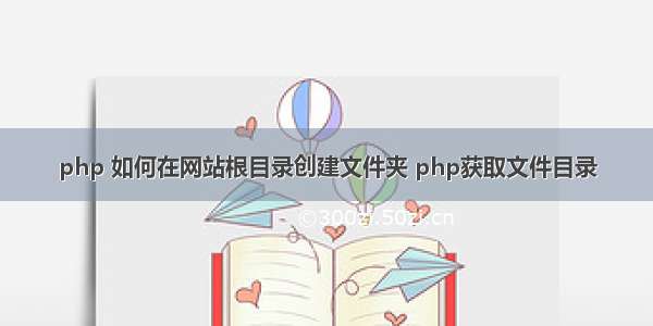 php 如何在网站根目录创建文件夹 php获取文件目录