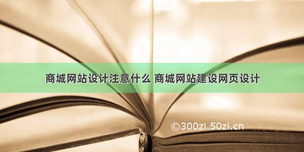 商城网站设计注意什么 商城网站建设网页设计