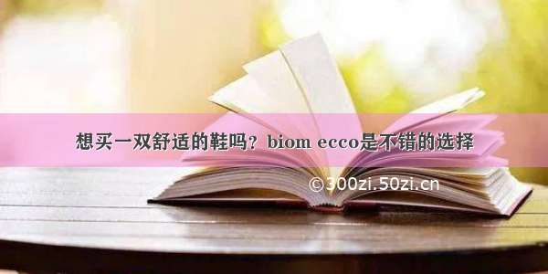 想买一双舒适的鞋吗？biom ecco是不错的选择