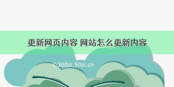 更新网页内容 网站怎么更新内容