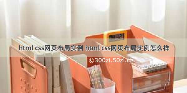 html css网页布局实例 html css网页布局实例怎么样