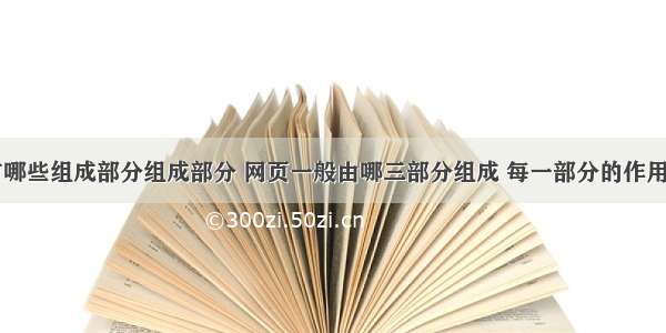 网页有哪些组成部分组成部分 网页一般由哪三部分组成 每一部分的作用是什么