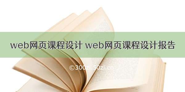 web网页课程设计 web网页课程设计报告