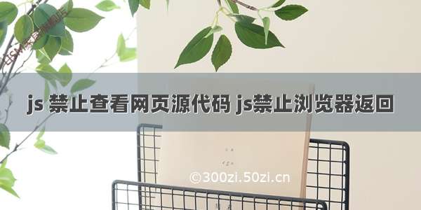 js 禁止查看网页源代码 js禁止浏览器返回