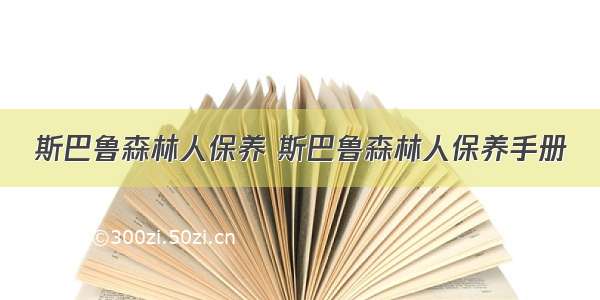 斯巴鲁森林人保养 斯巴鲁森林人保养手册