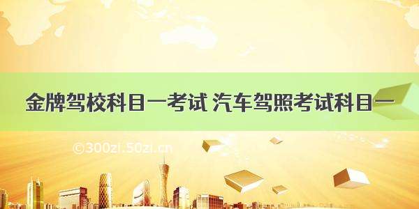 金牌驾校科目一考试 汽车驾照考试科目一