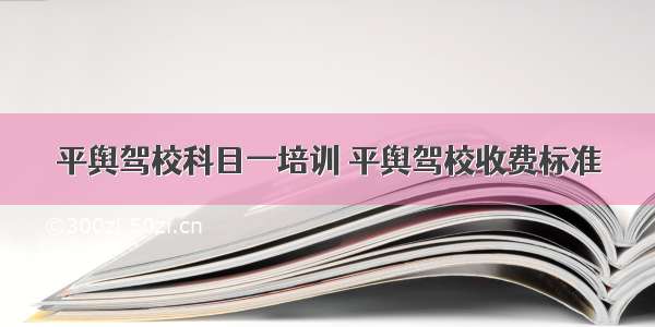 平舆驾校科目一培训 平舆驾校收费标准