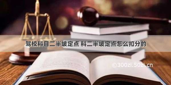 驾校科目二半坡定点 科二半坡定点怎么扣分的